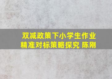 双减政策下小学生作业精准对标策略探究 陈刚